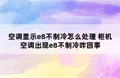 空调显示e8不制冷怎么处理 柜机空调出现e8不制冷咋回事